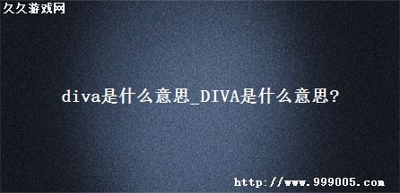 diva是什么意思_DIVA是什么意思?